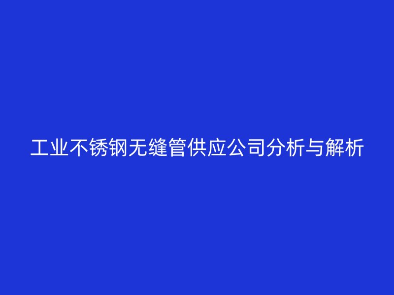 工业荣耀官方官网入口无缝管供应公司分析与解析