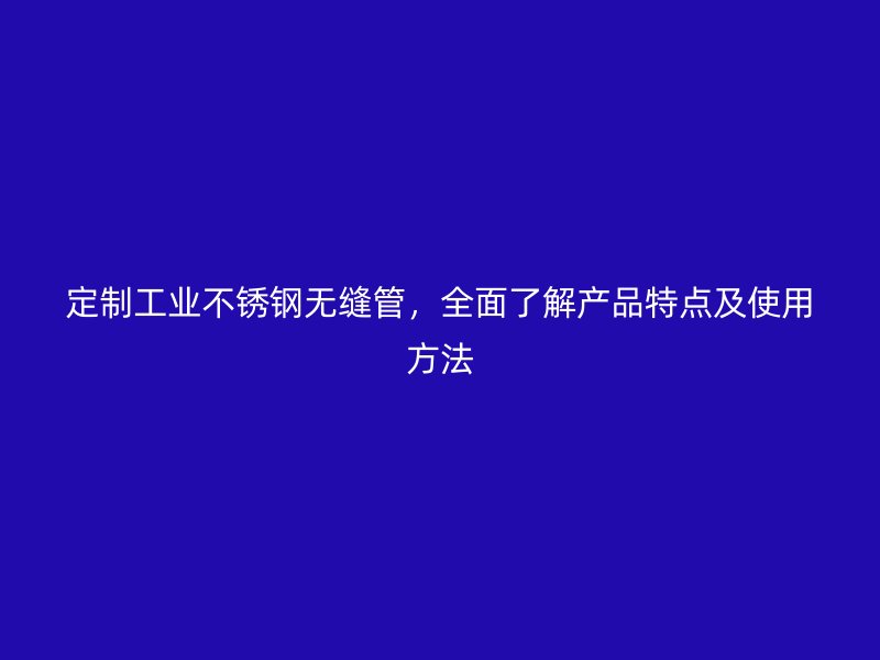 定制工业荣耀官方官网入口无缝管，全面了解产品特点及使用方法