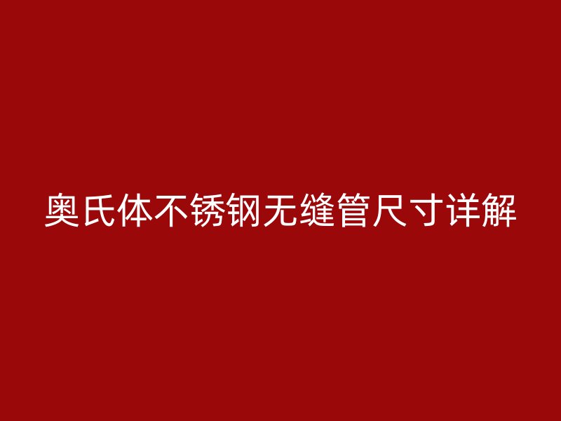 奥氏体荣耀官方官网入口无缝管尺寸详解