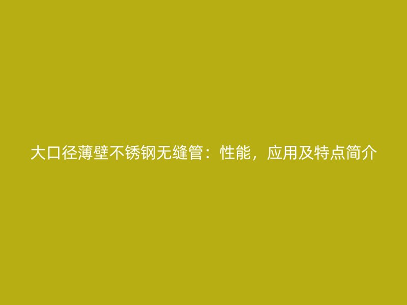 大口径薄壁荣耀官方官网入口无缝管：性能，应用及特点简介