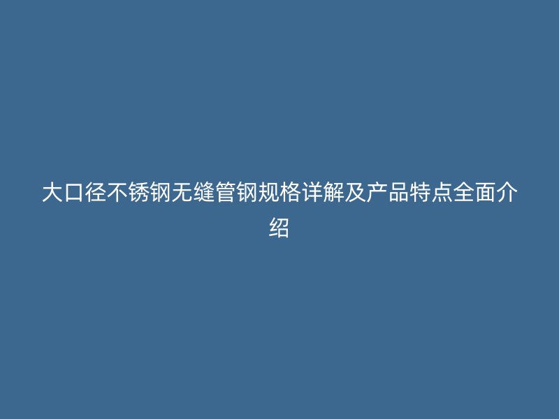 大口径荣耀官方官网入口无缝管钢规格详解及产品特点全面介绍