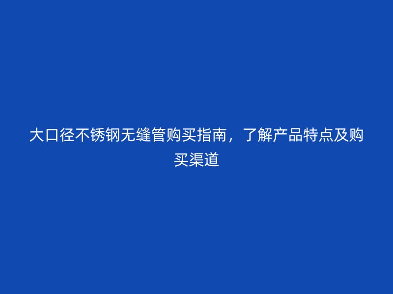 大口径荣耀官方官网入口无缝管购买指南，了解产品特点及购买渠道