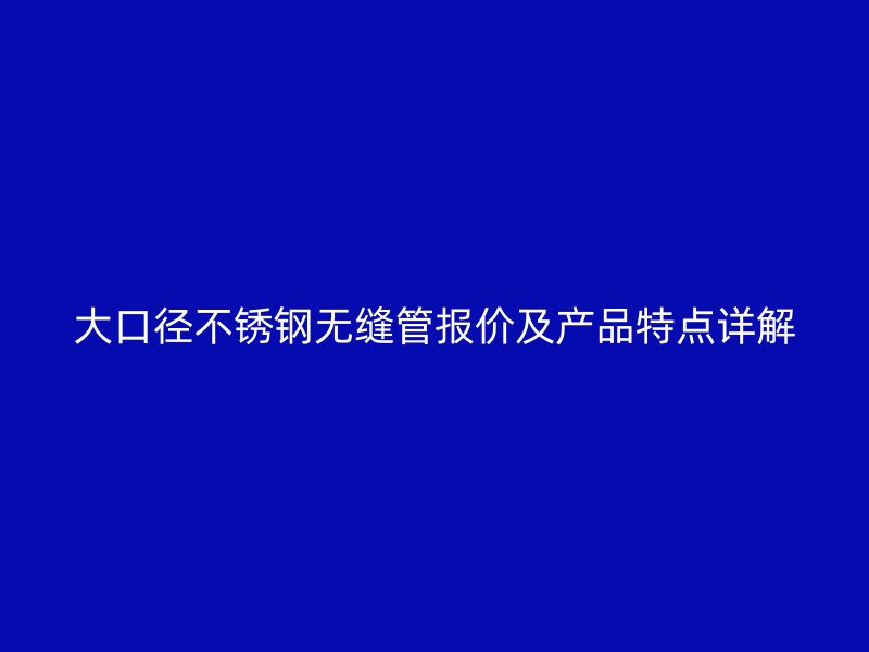 大口径荣耀官方官网入口无缝管报价及产品特点详解
