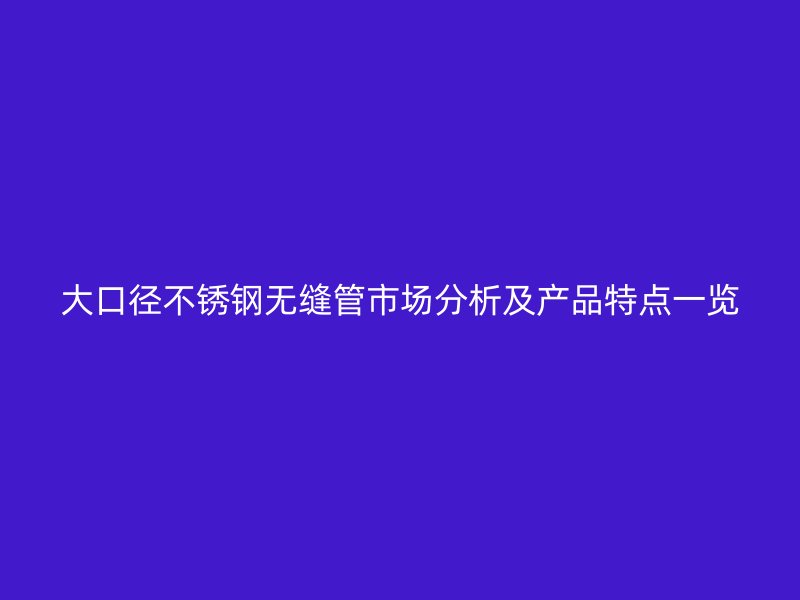 大口径荣耀官方官网入口无缝管市场分析及产品特点一览