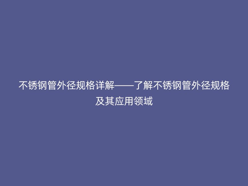 荣耀官方官网入口管外径规格详解——了解荣耀官方官网入口管外径规格及其应用领域