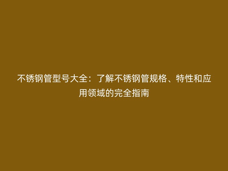 荣耀官方官网入口管型号大全：了解荣耀官方官网入口管规格、特性和应用领域的完全指南
