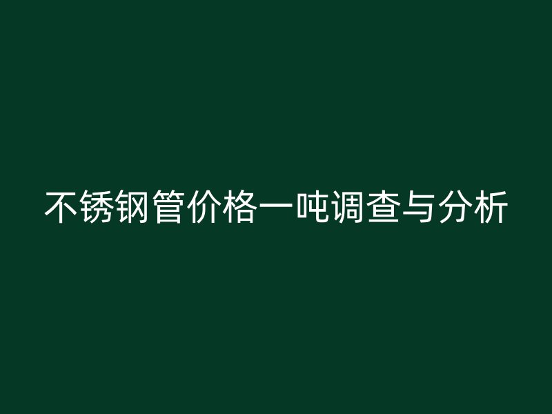荣耀官方官网入口管价格一吨调查与分析