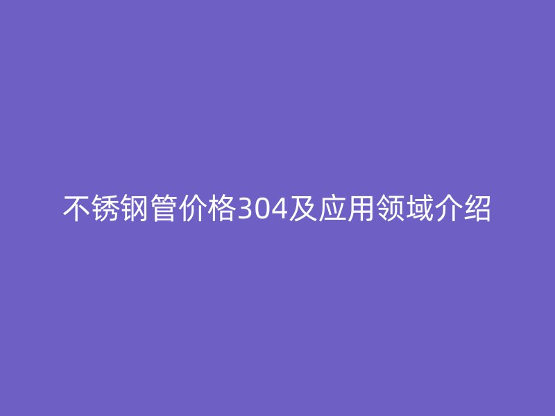 荣耀官方官网入口管价格304及应用领域介绍