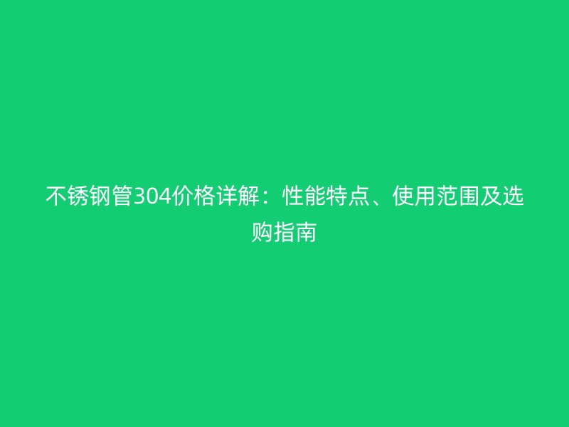荣耀官方官网入口管304价格详解:性能特点、使用范围及选购指南
