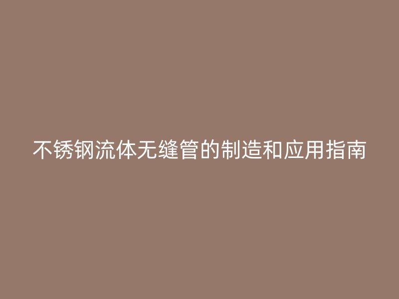 荣耀官方官网入口流体无缝管的制造和应用指南