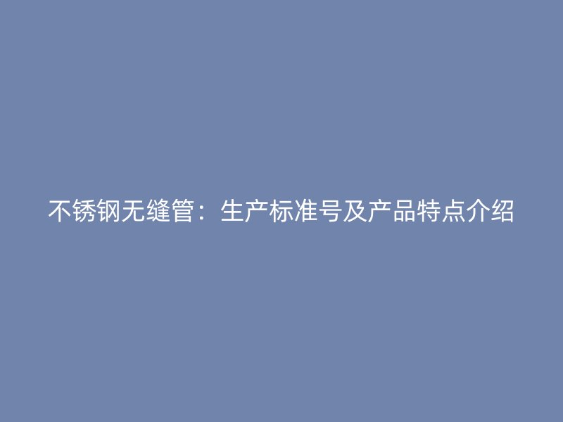 荣耀官方官网入口无缝管:生产标准号及产品特点介绍