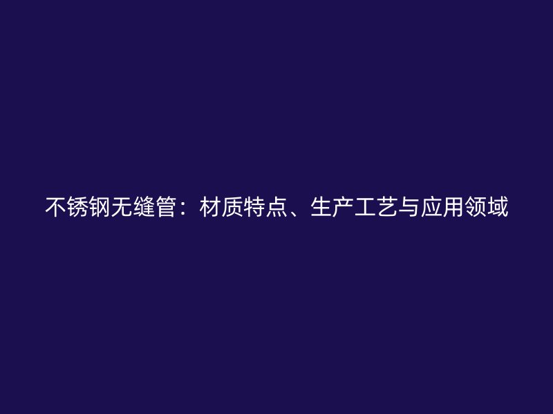 荣耀官方官网入口无缝管:材质特点、生产工艺与应用领域