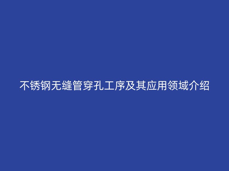 荣耀官方官网入口无缝管穿孔工序及其应用领域介绍