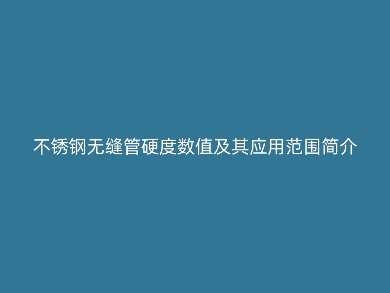 荣耀官方官网入口无缝管硬度数值及其应用范围简介