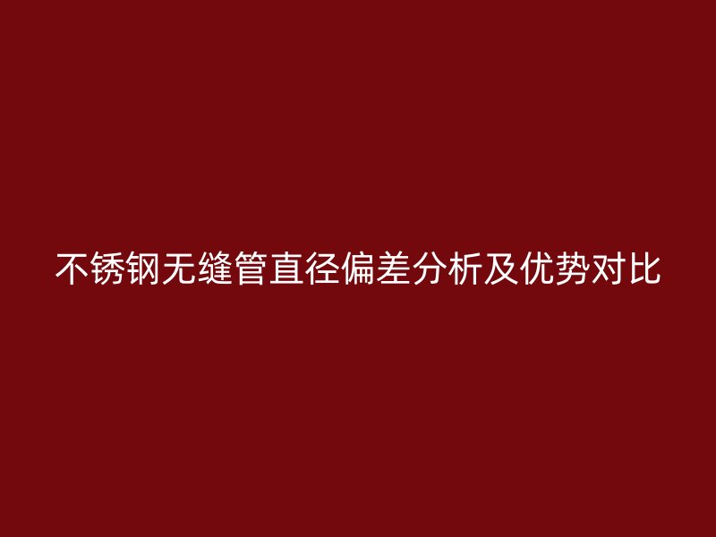 荣耀官方官网入口无缝管直径偏差分析及优势对比