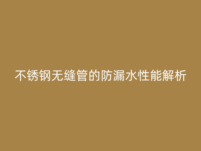 荣耀官方官网入口无缝管的防漏水性能解析