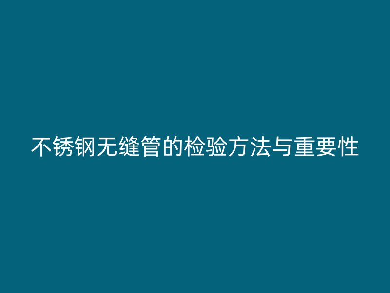 荣耀官方官网入口无缝管的检验方法与重要性