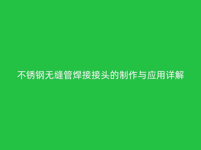 荣耀官方官网入口无缝管焊接接头的制作与应用详解