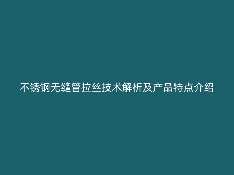 荣耀官方官网入口无缝管拉丝技术解析及产品特点介绍
