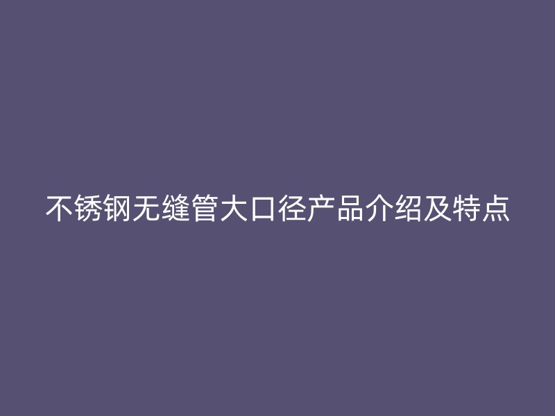 荣耀官方官网入口无缝管大口径产品介绍及特点