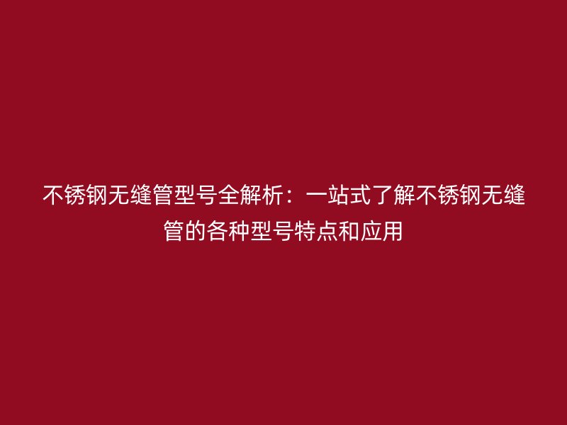 荣耀官方官网入口无缝管型号全解析：一站式了解荣耀官方官网入口无缝管的各种型号特点和应用