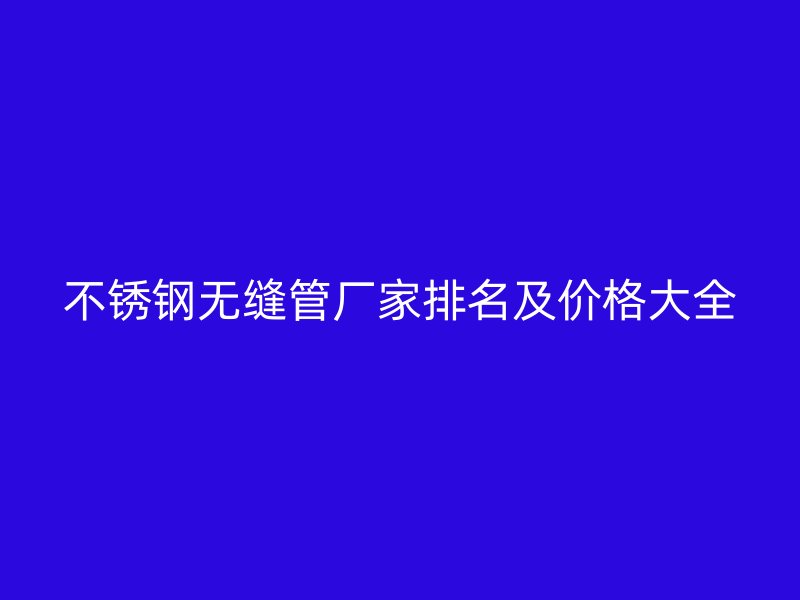 荣耀官方官网入口无缝管厂家排名及价格大全