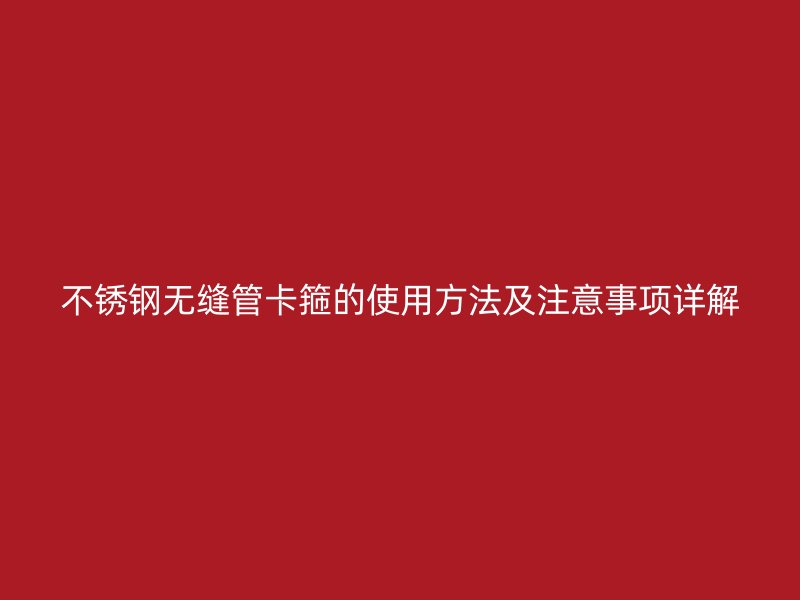 荣耀官方官网入口无缝管卡箍的使用方法及注意事项详解