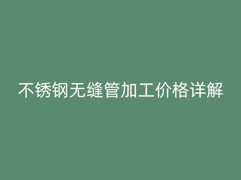 荣耀官方官网入口无缝管加工价格详解