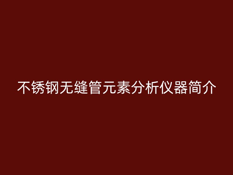 荣耀官方官网入口无缝管元素分析仪器简介