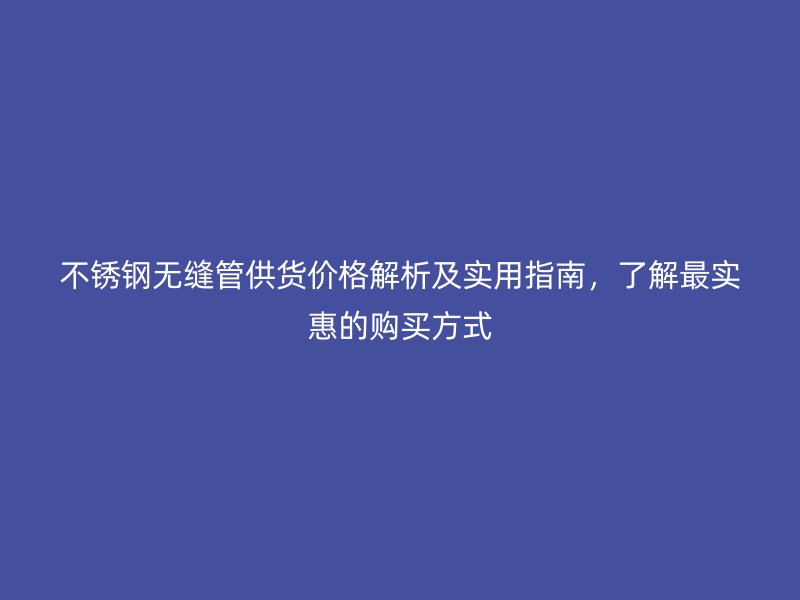 荣耀官方官网入口无缝管供货价格解析及实用指南，了解最实惠的购买方式