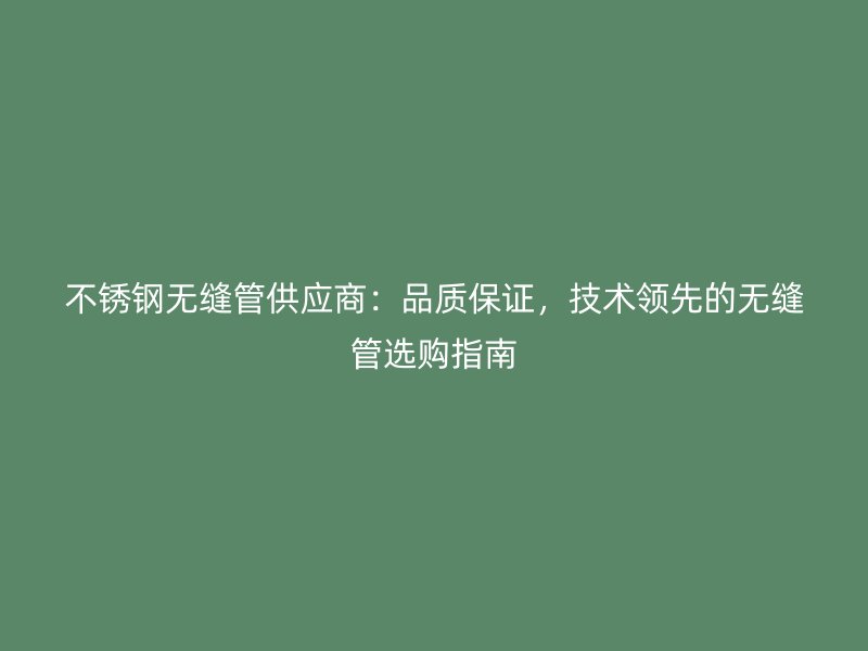 荣耀官方官网入口无缝管供应商：品质保证，技术领先的无缝管选购指南