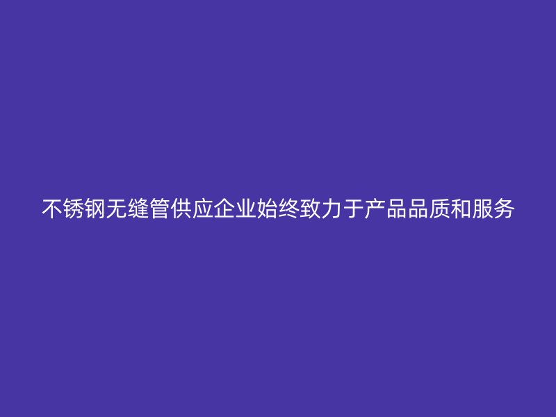 荣耀官方官网入口无缝管供应企业始终致力于产品品质和服务