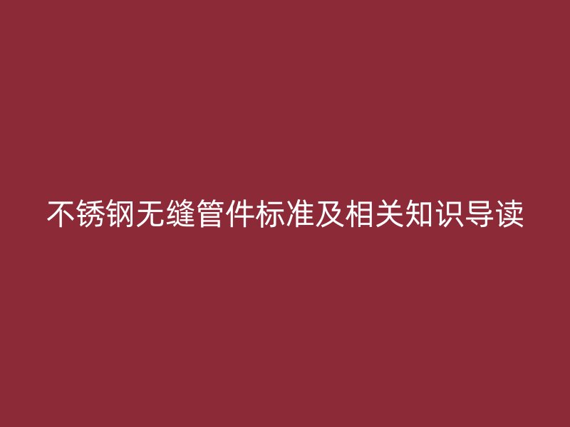 荣耀官方官网入口无缝管件标准及相关知识导读