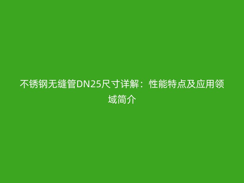荣耀官方官网入口无缝管DN25尺寸详解：性能特点及应用领域简介