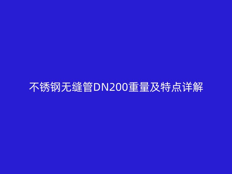 荣耀官方官网入口无缝管DN200重量及特点详解