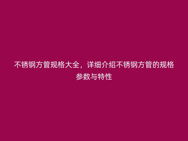 荣耀官方官网入口方管规格大全，详细介绍荣耀官方官网入口方管的规格参数与特性