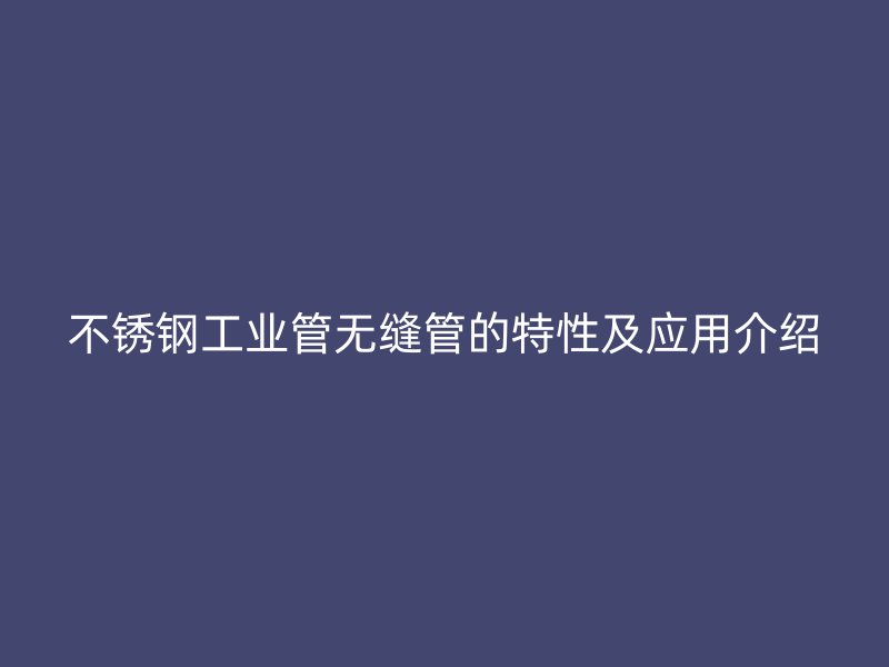 荣耀官方官网入口工业管无缝管的特性及应用介绍