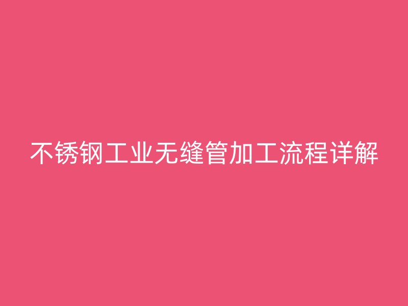 荣耀官方官网入口工业无缝管加工流程详解