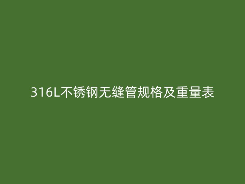 316L荣耀官方官网入口无缝管规格及重量表
