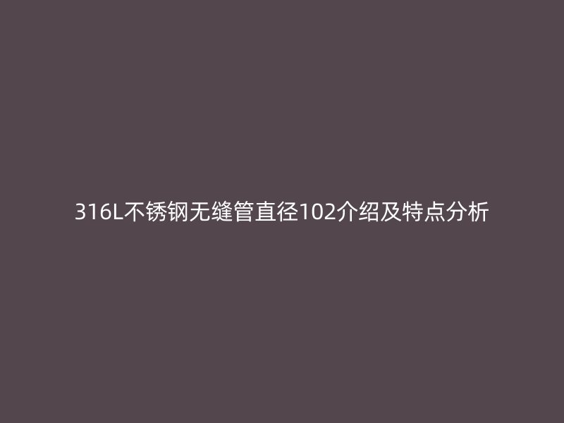 316L荣耀官方官网入口无缝管直径102介绍及特点分析