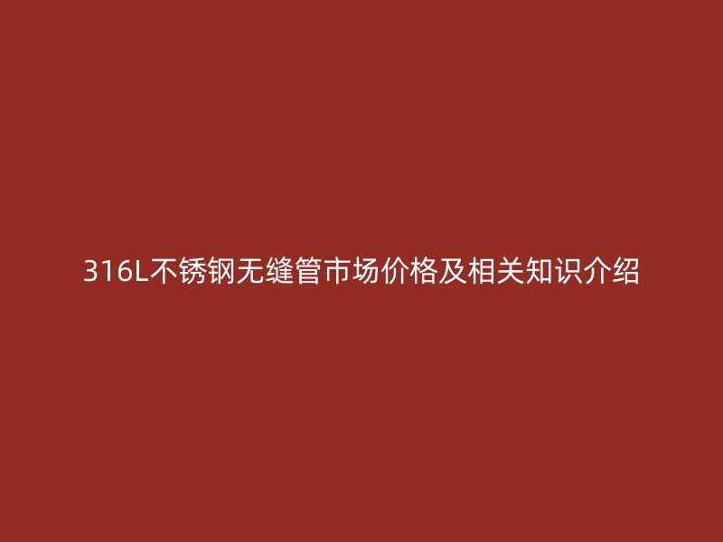 316L荣耀官方官网入口无缝管市场价格及相关知识介绍