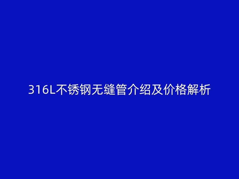 316L荣耀官方官网入口无缝管介绍及价格解析