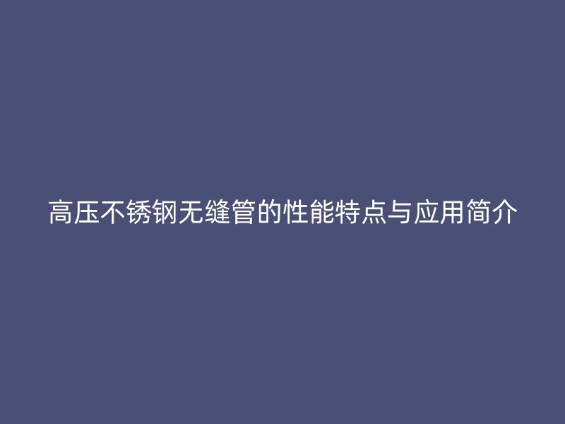 高压荣耀官方官网入口无缝管的性能特点与应用简介