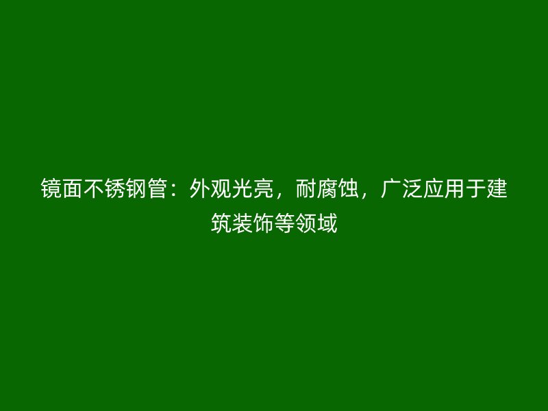 镜面荣耀官方官网入口管：外观光亮，耐腐蚀，广泛应用于建筑装饰等领域