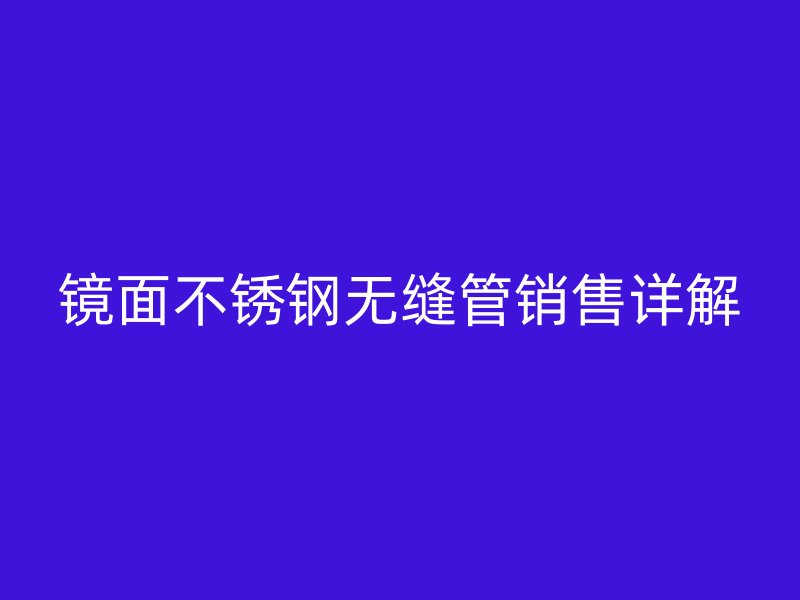 镜面荣耀官方官网入口无缝管销售详解