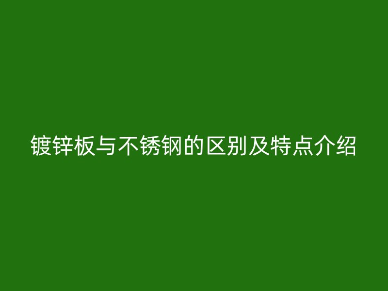 镀锌板与荣耀官方官网入口的区别及特点介绍