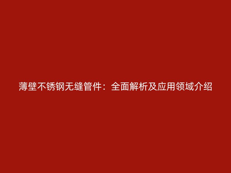 薄壁荣耀官方官网入口无缝管件：全面解析及应用领域介绍