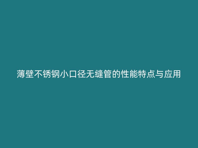薄壁荣耀官方官网入口小口径无缝管的性能特点与应用