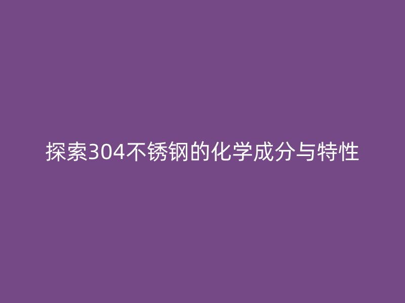 探索304荣耀官方官网入口的化学成分与特性