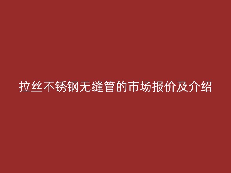 拉丝荣耀官方官网入口无缝管的市场报价及介绍